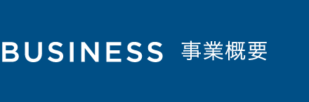 BUSINESS 事業概要