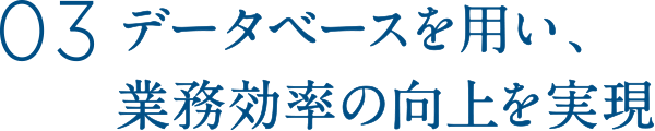 データベースを用い、業務効率の向上を実現